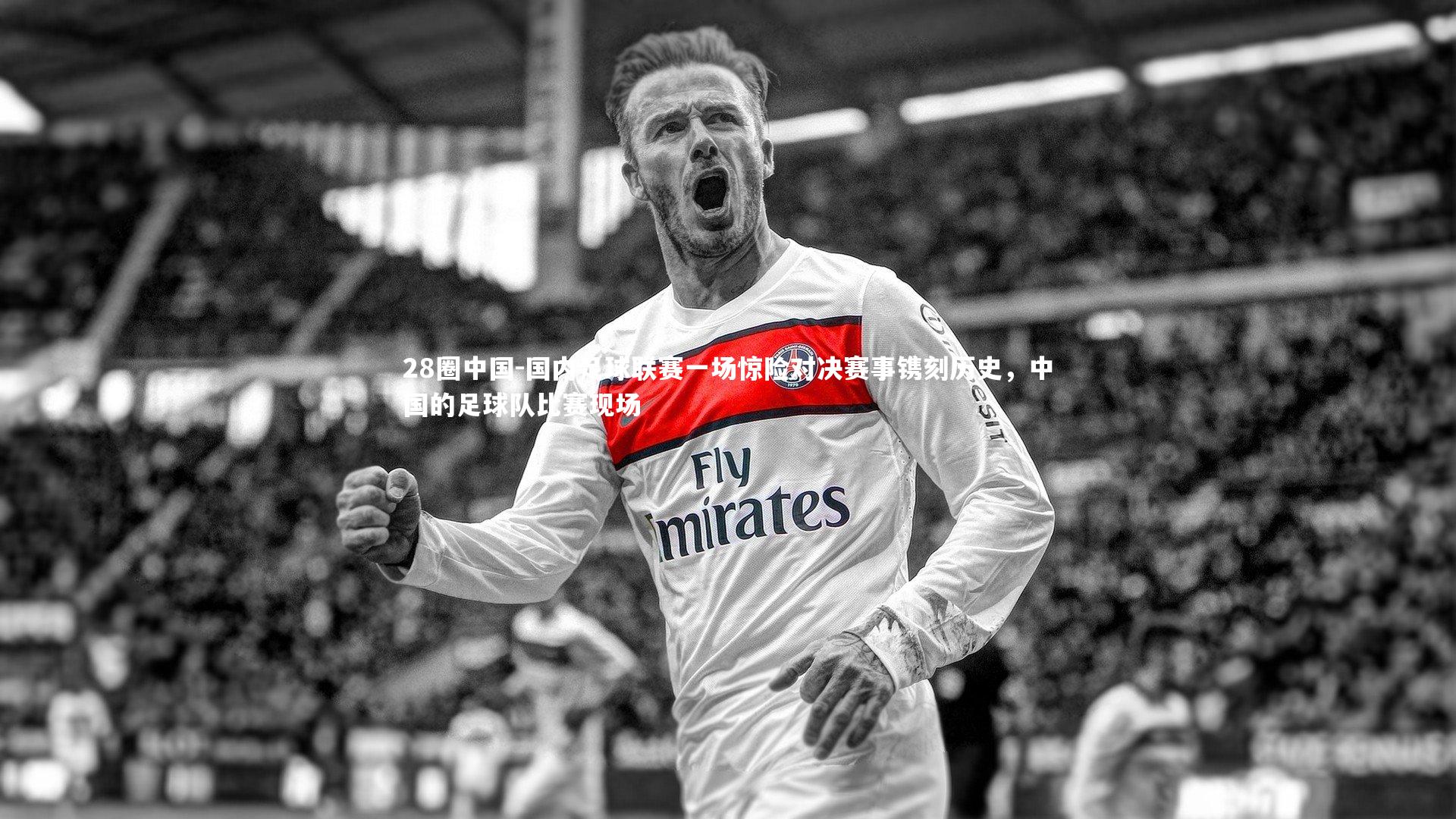 国内足球联赛一场惊险对决赛事镌刻历史，中国的足球队比赛现场