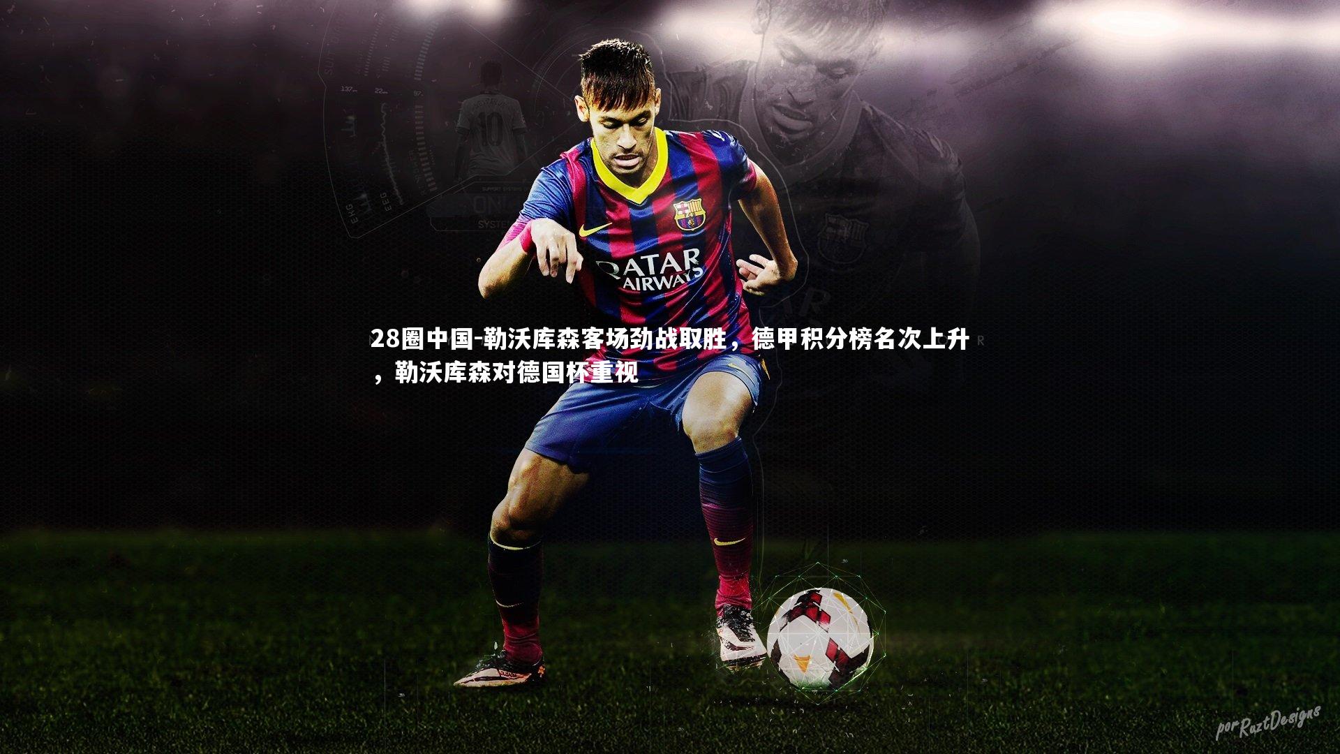 28圈中国-勒沃库森客场劲战取胜，德甲积分榜名次上升，勒沃库森对德国杯重视