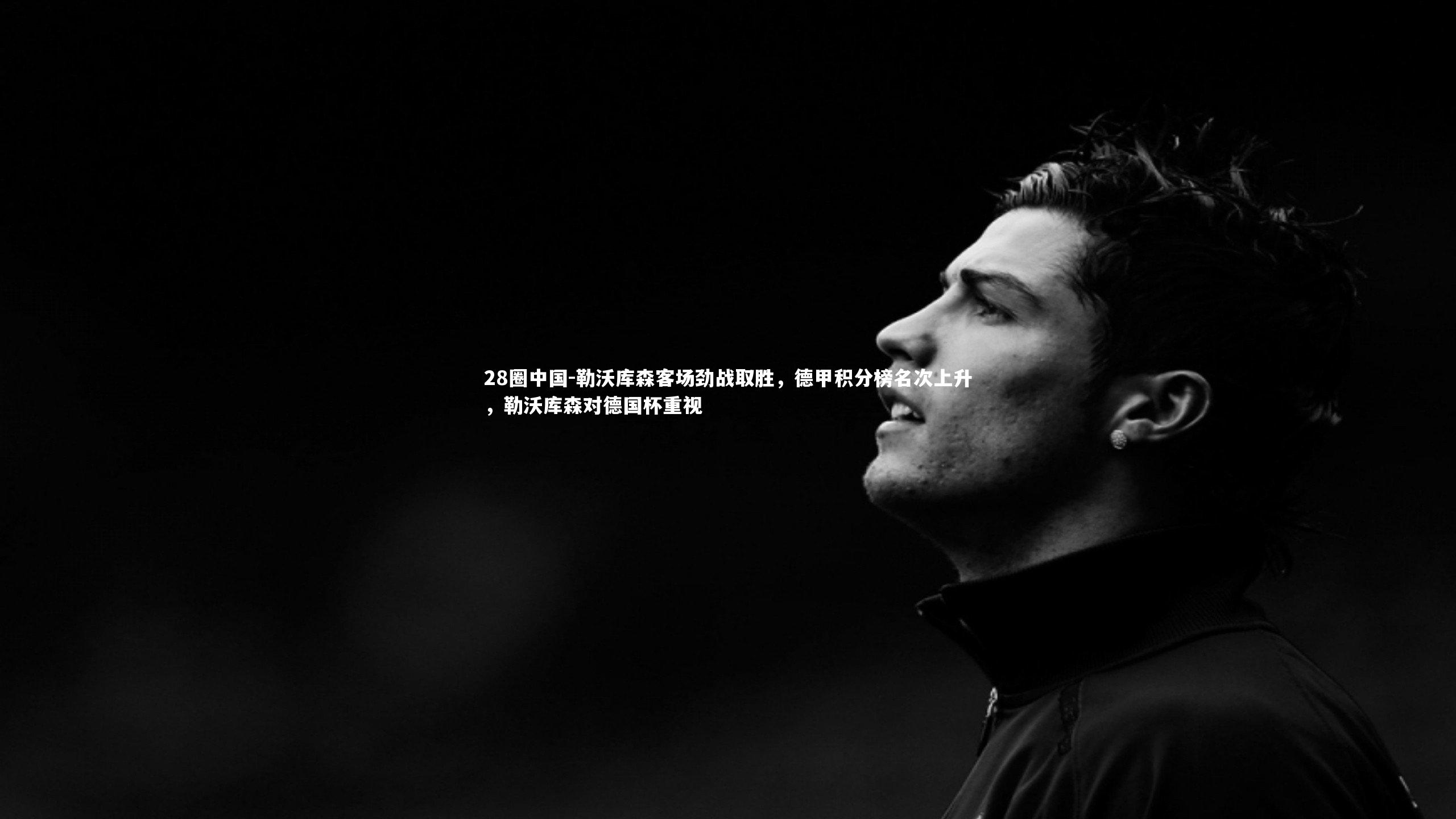 28圈中国-勒沃库森客场劲战取胜，德甲积分榜名次上升，勒沃库森对德国杯重视