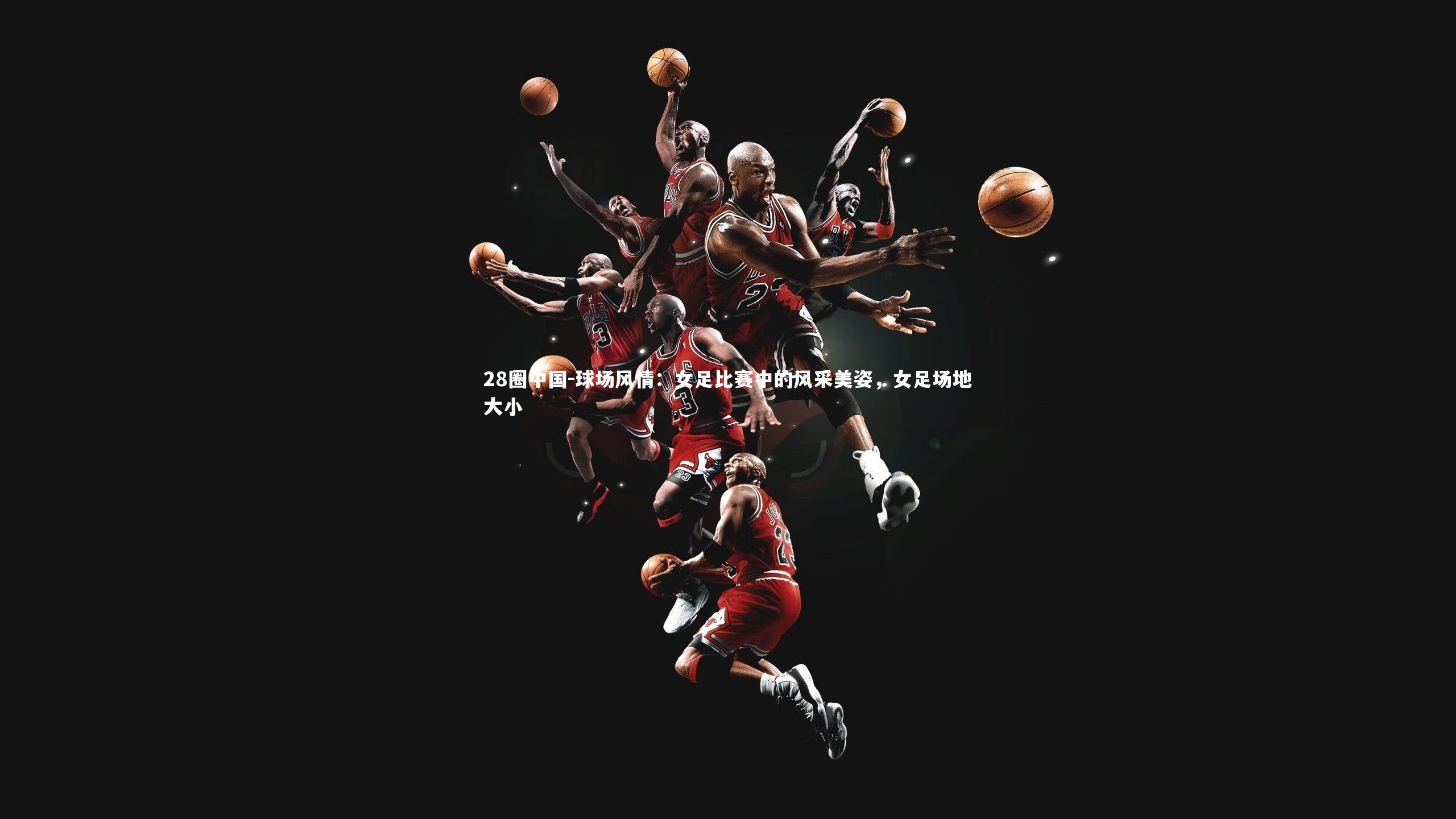 球场风情：女足比赛中的风采美姿，女足场地大小