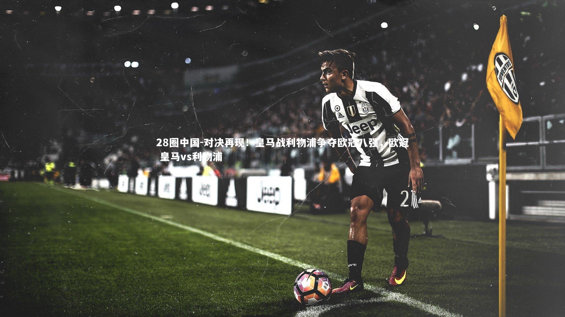对决再现！皇马战利物浦争夺欧冠八强，欧冠 皇马vs利物浦