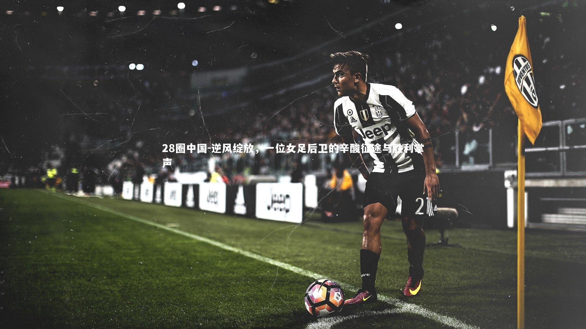 逆风绽放，一位女足后卫的辛酸征途与胜利掌声