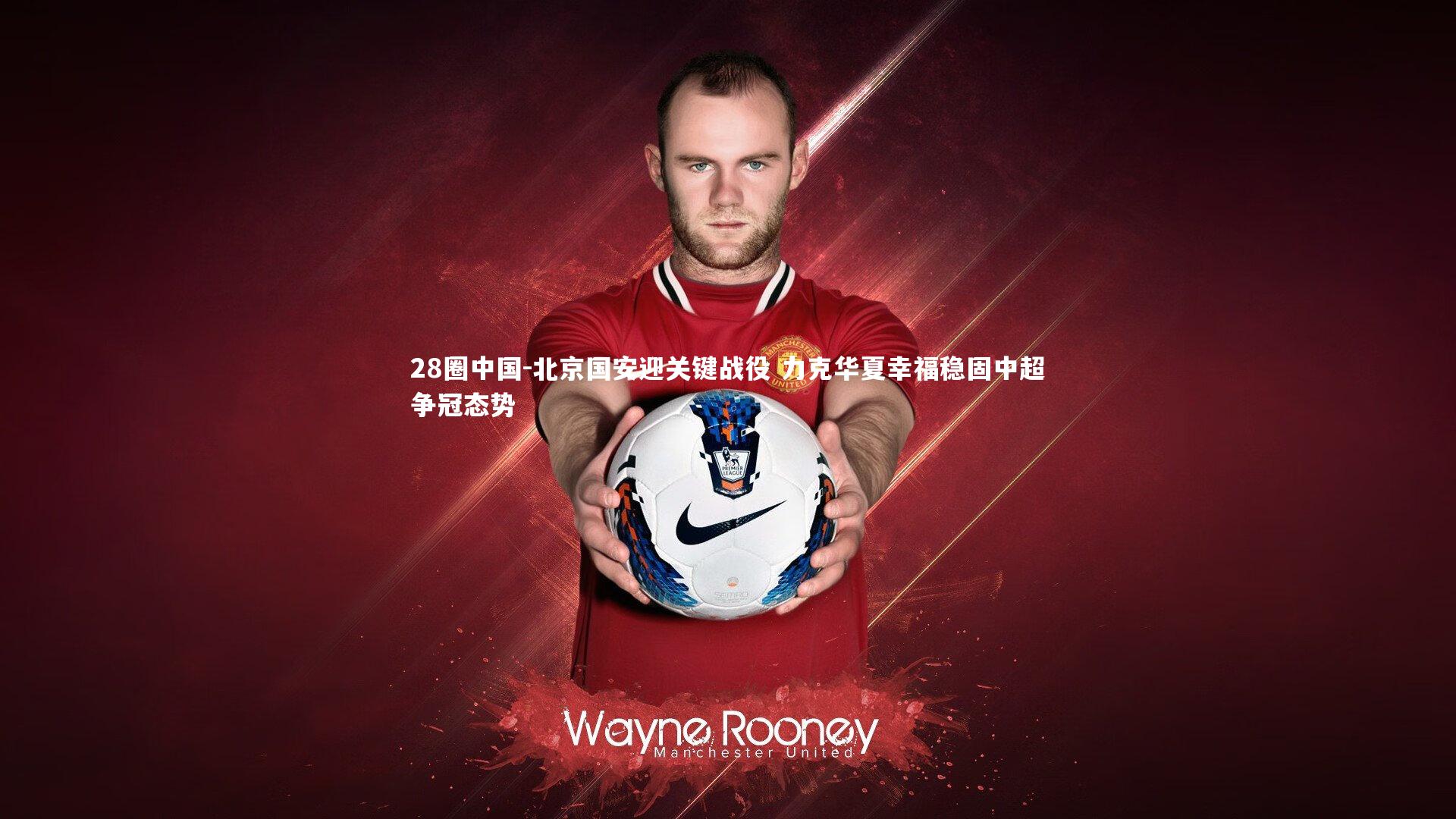 北京国安迎关键战役 力克华夏幸福稳固中超争冠态势